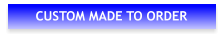 CUSTOM MADE TO ORDER